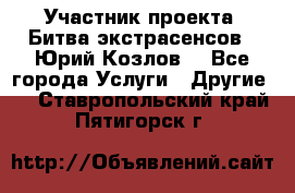 Участник проекта “Битва экстрасенсов“- Юрий Козлов. - Все города Услуги » Другие   . Ставропольский край,Пятигорск г.